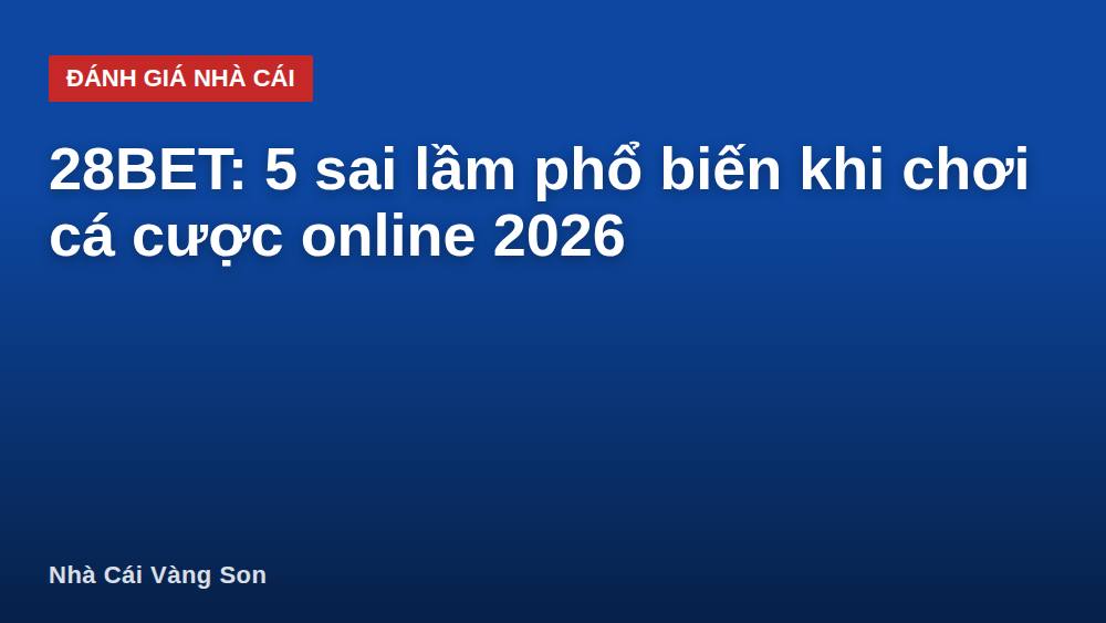 28BET: 5 sai lầm phổ biến khi chơi cá cược online 2026