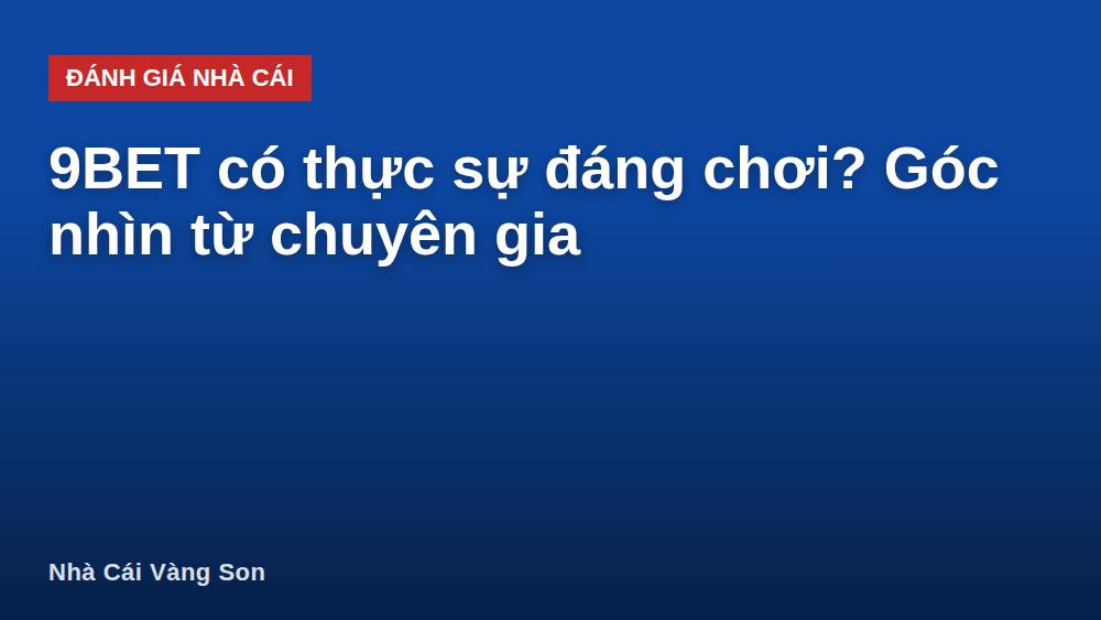 9BET có thực sự đáng chơi? Góc nhìn từ chuyên gia