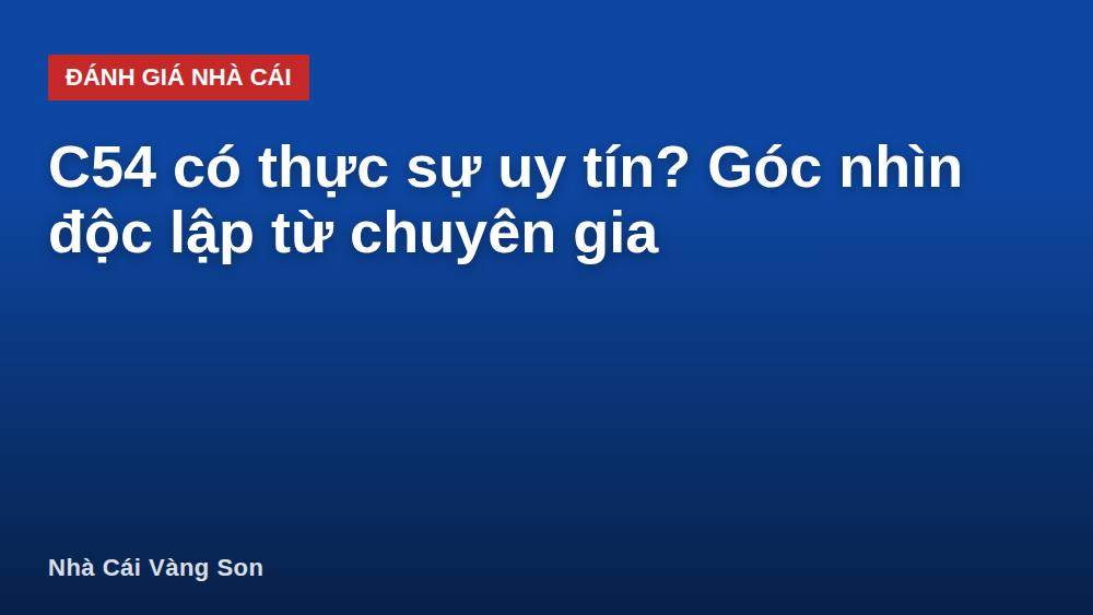 C54 có thực sự uy tín? Góc nhìn độc lập từ chuyên gia