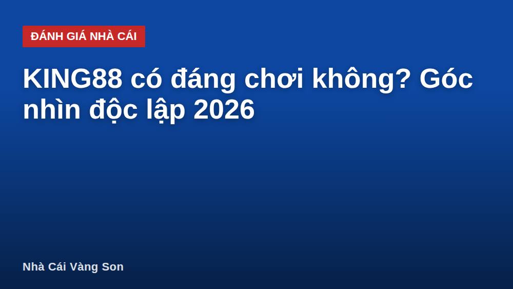 KING88 có đáng chơi không? Góc nhìn độc lập 2026