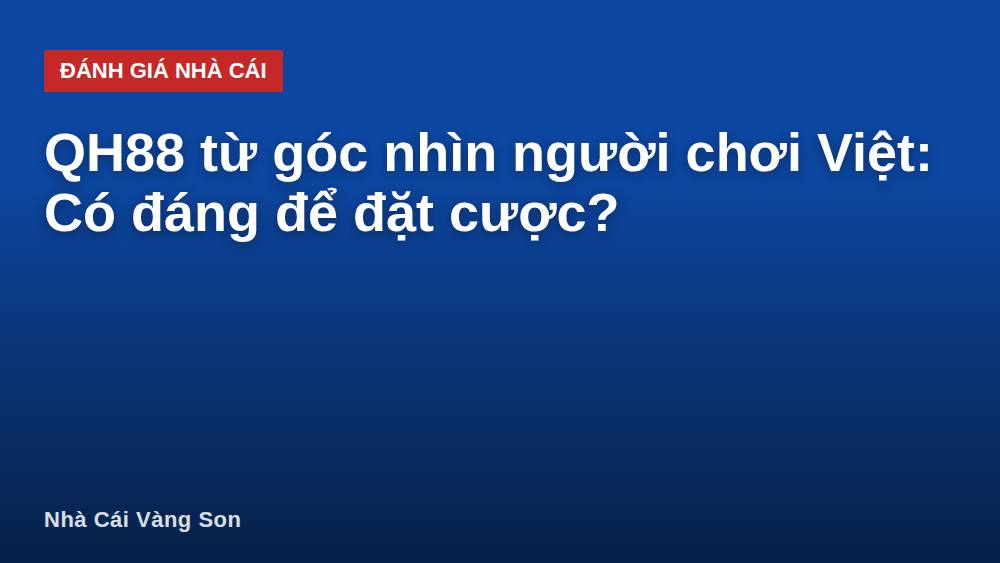 QH88 từ góc nhìn người chơi Việt: Có đáng để đặt cược?