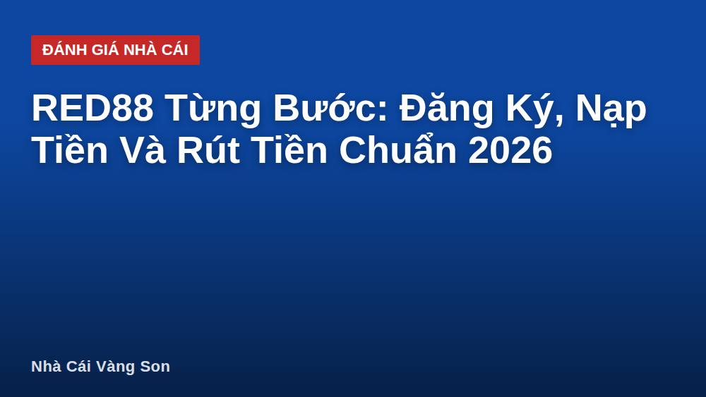 RED88 Từng Bước: Đăng Ký, Nạp Tiền Và Rút Tiền Chuẩn 2026